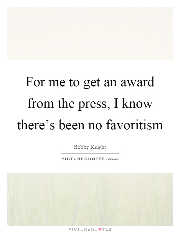 For me to get an award from the press, I know there's been no favoritism Picture Quote #1