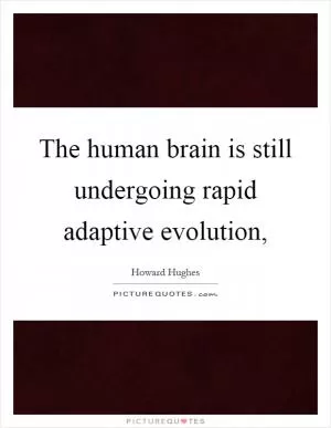 The human brain is still undergoing rapid adaptive evolution, Picture Quote #1
