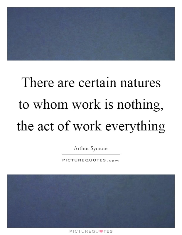 There are certain natures to whom work is nothing, the act of work everything Picture Quote #1