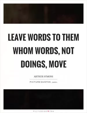 Leave words to them whom words, not doings, move Picture Quote #1