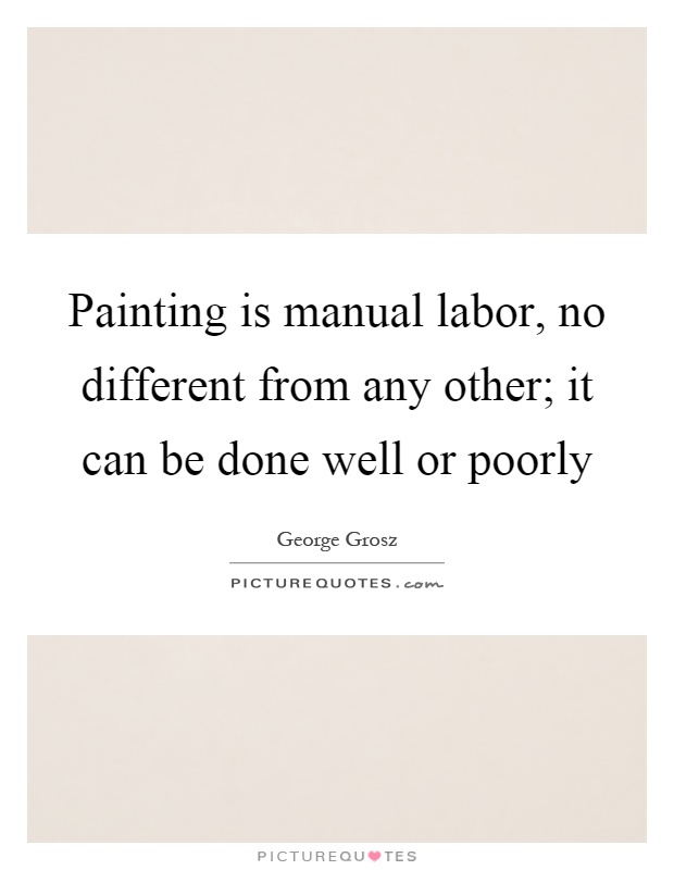 Painting is manual labor, no different from any other; it can be done well or poorly Picture Quote #1