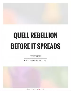 Quell rebellion before it spreads Picture Quote #1