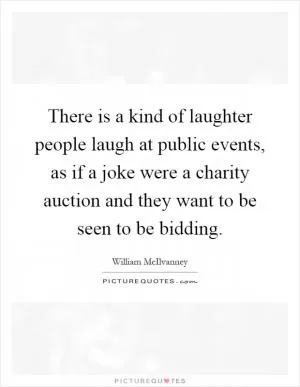 There is a kind of laughter people laugh at public events, as if a joke were a charity auction and they want to be seen to be bidding Picture Quote #1