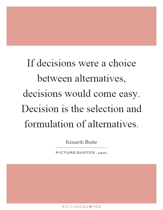 If decisions were a choice between alternatives, decisions would come easy. Decision is the selection and formulation of alternatives Picture Quote #1