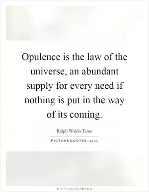 Opulence is the law of the universe, an abundant supply for every need if nothing is put in the way of its coming Picture Quote #1