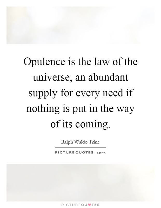 Opulence is the law of the universe, an abundant supply for every need if nothing is put in the way of its coming Picture Quote #1