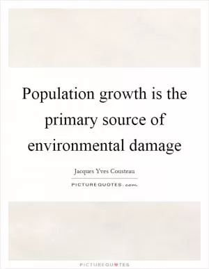 Population growth is the primary source of environmental damage Picture Quote #1