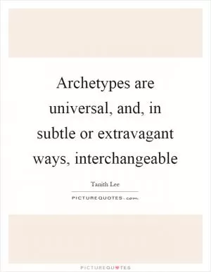 Archetypes are universal, and, in subtle or extravagant ways, interchangeable Picture Quote #1