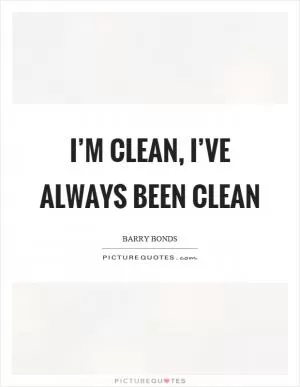 I’m clean, I’ve always been clean Picture Quote #1