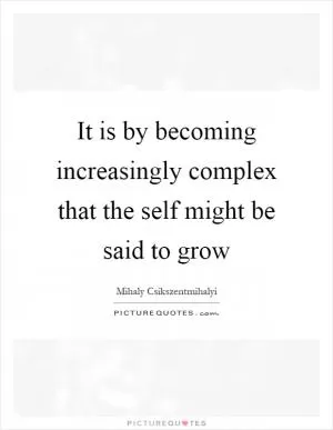 It is by becoming increasingly complex that the self might be said to grow Picture Quote #1