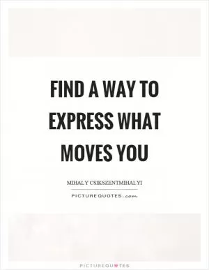 Find a way to express what moves you Picture Quote #1