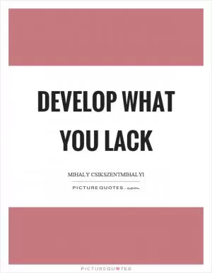 Develop what you lack Picture Quote #1