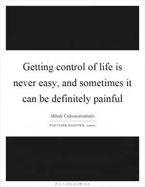 Getting control of life is never easy, and sometimes it can be definitely painful Picture Quote #1