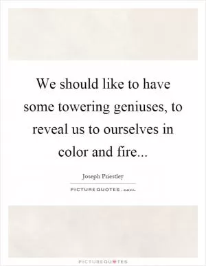 We should like to have some towering geniuses, to reveal us to ourselves in color and fire Picture Quote #1