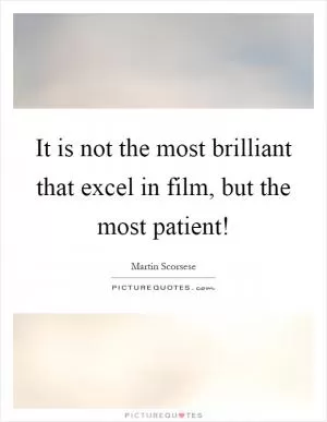 It is not the most brilliant that excel in film, but the most patient! Picture Quote #1
