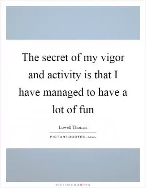 The secret of my vigor and activity is that I have managed to have a lot of fun Picture Quote #1