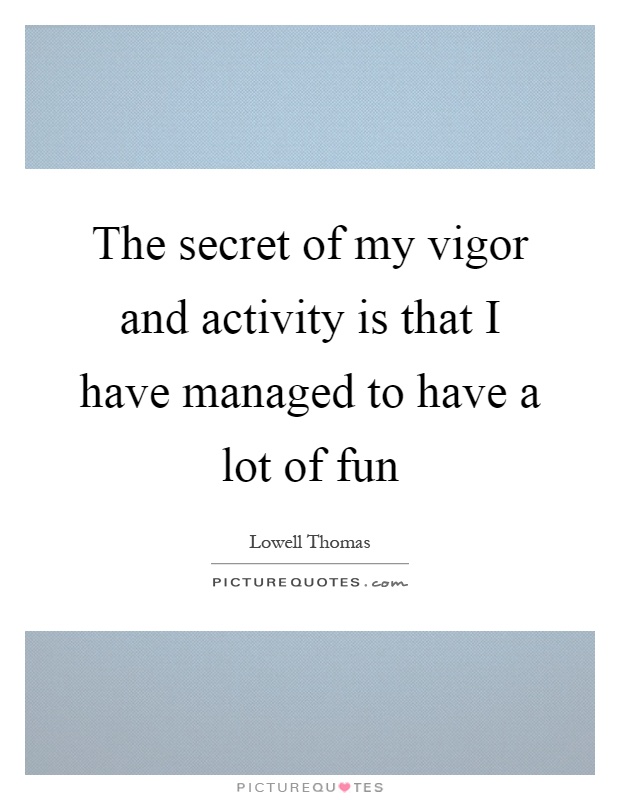 The secret of my vigor and activity is that I have managed to have a lot of fun Picture Quote #1