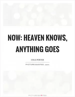 Now: heaven knows, anything goes Picture Quote #1