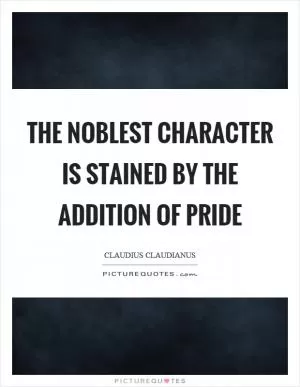 The noblest character is stained by the addition of pride Picture Quote #1
