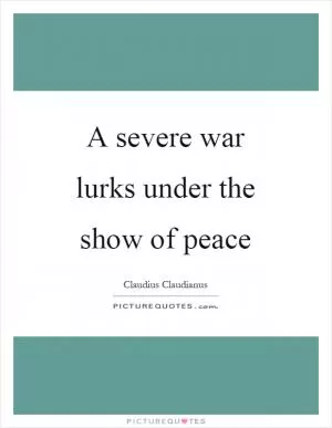A severe war lurks under the show of peace Picture Quote #1