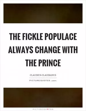 The fickle populace always change with the prince Picture Quote #1