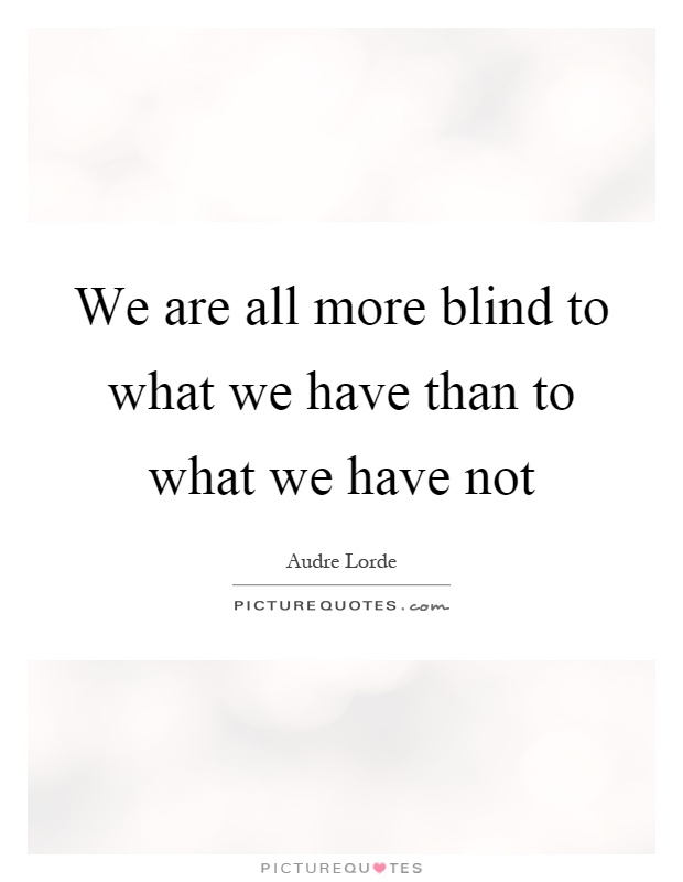 We are all more blind to what we have than to what we have not Picture Quote #1