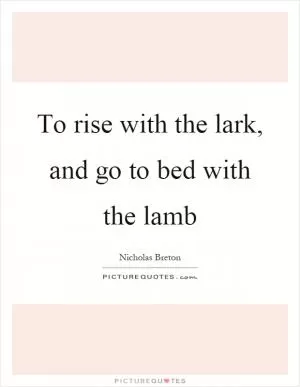 To rise with the lark, and go to bed with the lamb Picture Quote #1