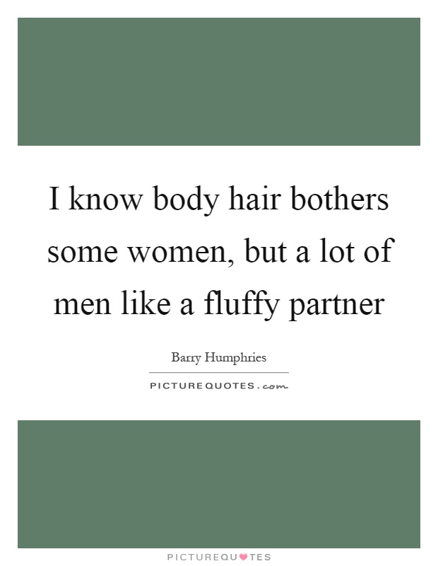 I know body hair bothers some women, but a lot of men like a fluffy partner Picture Quote #1