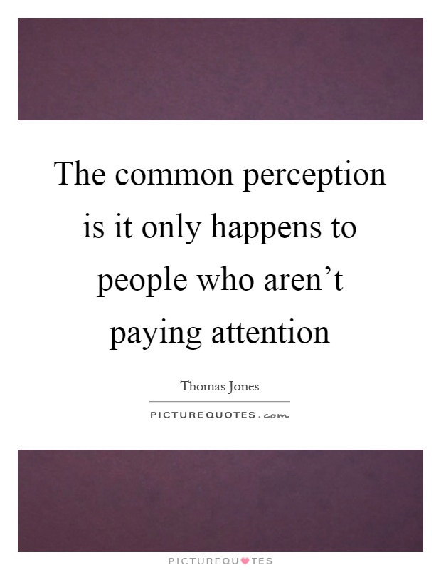 The common perception is it only happens to people who aren't paying attention Picture Quote #1