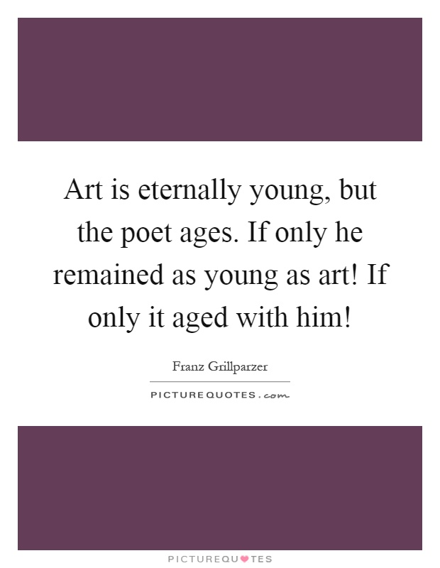 Art is eternally young, but the poet ages. If only he remained as young as art! If only it aged with him! Picture Quote #1