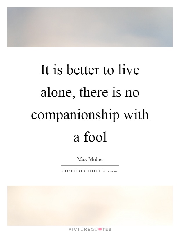 It is better to live alone, there is no companionship with a fool Picture Quote #1