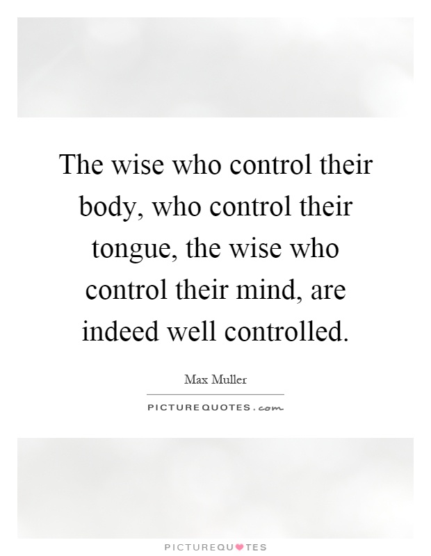 The wise who control their body, who control their tongue, the wise who control their mind, are indeed well controlled Picture Quote #1