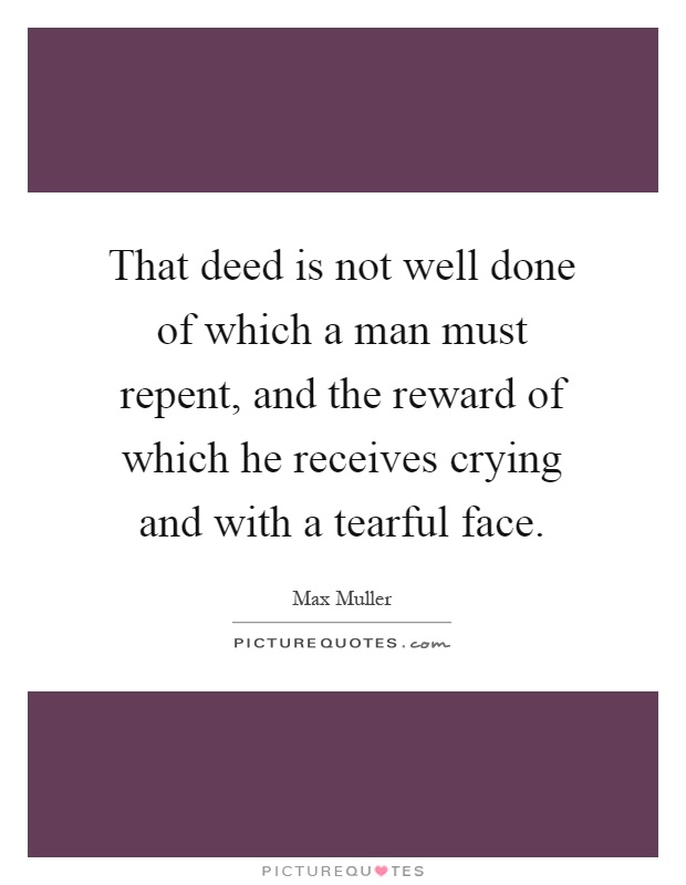 That deed is not well done of which a man must repent, and the reward of which he receives crying and with a tearful face Picture Quote #1