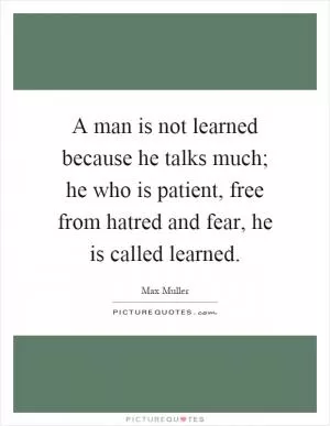 A man is not learned because he talks much; he who is patient, free from hatred and fear, he is called learned Picture Quote #1