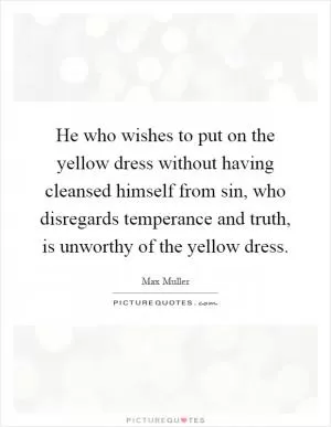 He who wishes to put on the yellow dress without having cleansed himself from sin, who disregards temperance and truth, is unworthy of the yellow dress Picture Quote #1