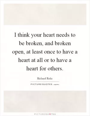 I think your heart needs to be broken, and broken open, at least once to have a heart at all or to have a heart for others Picture Quote #1