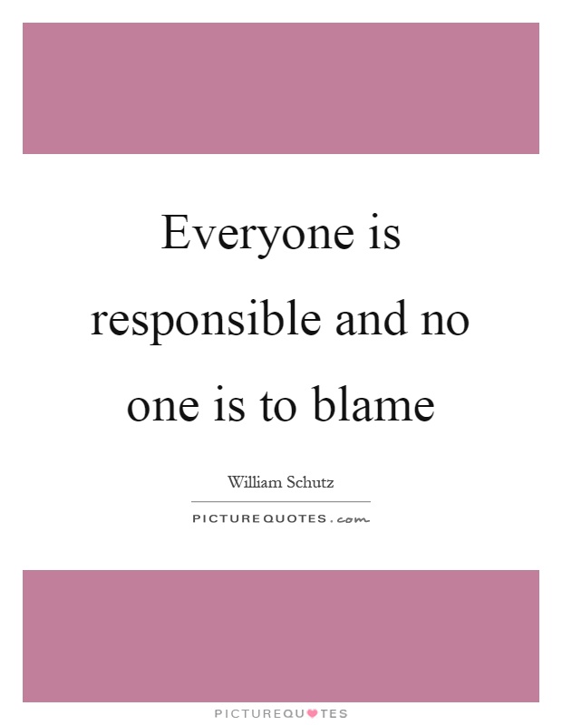 Everyone is responsible and no one is to blame Picture Quote #1