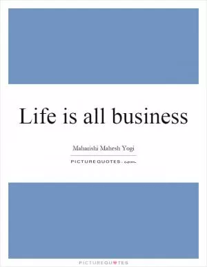 Life is all business Picture Quote #1