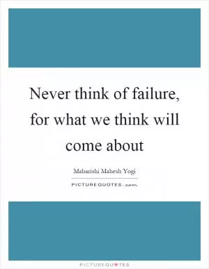 Never think of failure, for what we think will come about Picture Quote #1