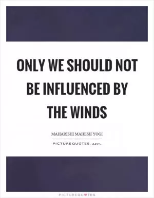 Only we should not be influenced by the winds Picture Quote #1