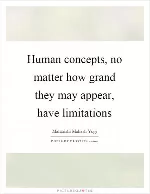 Human concepts, no matter how grand they may appear, have limitations Picture Quote #1