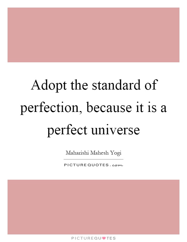 Adopt the standard of perfection, because it is a perfect universe Picture Quote #1