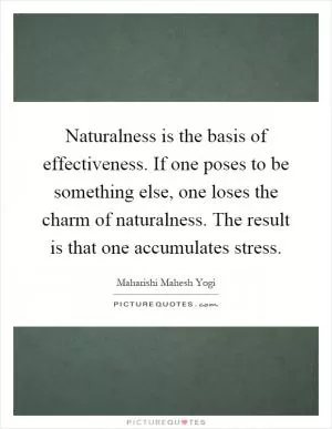 Naturalness is the basis of effectiveness. If one poses to be something else, one loses the charm of naturalness. The result is that one accumulates stress Picture Quote #1