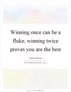 Winning once can be a fluke; winning twice proves you are the best Picture Quote #1