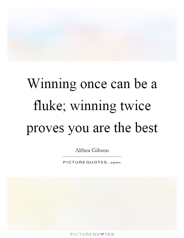 Winning once can be a fluke; winning twice proves you are the best Picture Quote #1