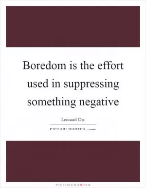 Boredom is the effort used in suppressing something negative Picture Quote #1