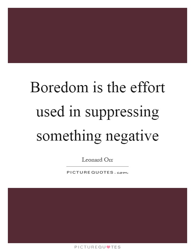 Boredom is the effort used in suppressing something negative Picture Quote #1