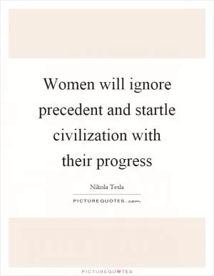 Women will ignore precedent and startle civilization with their progress Picture Quote #1