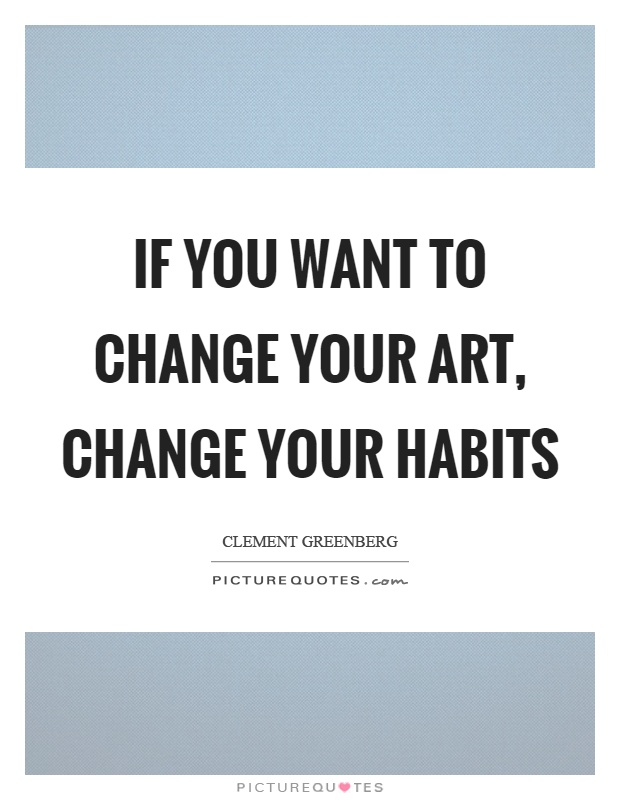 If you want to change your art, change your habits Picture Quote #1