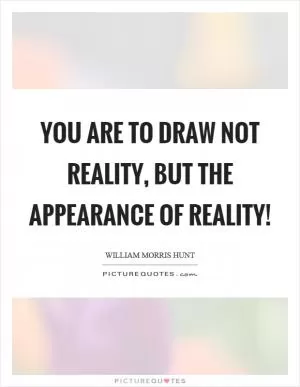 You are to draw not reality, but the appearance of reality! Picture Quote #1